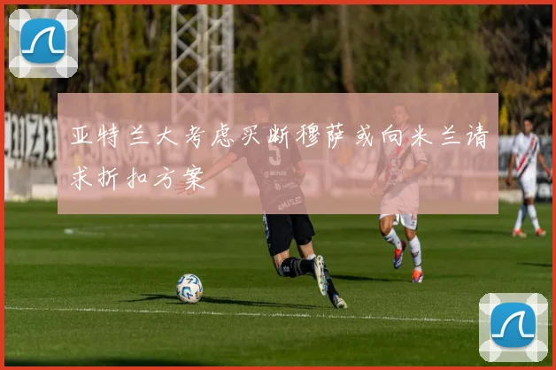 亚特兰大考虑买断穆萨或向米兰请求折扣方案