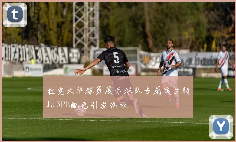 杜克大学球员展示球队专属莫兰特Ja3PE配色引发热议