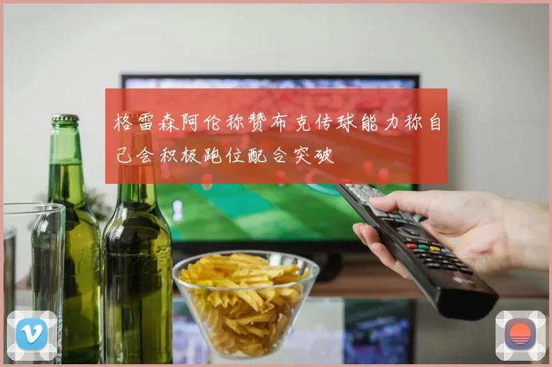 格雷森阿伦称赞布克传球能力称自己会积极跑位配合突破