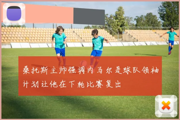 桑托斯主帅强调内马尔是球队领袖计划让他在下轮比赛复出