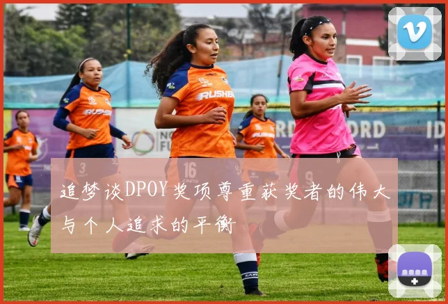 追梦谈DPOY奖项尊重获奖者的伟大与个人追求的平衡
