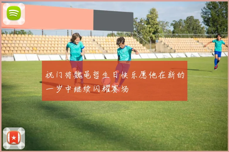 祝门将魏黾哲生日快乐愿他在新的一岁中继续闪耀赛场