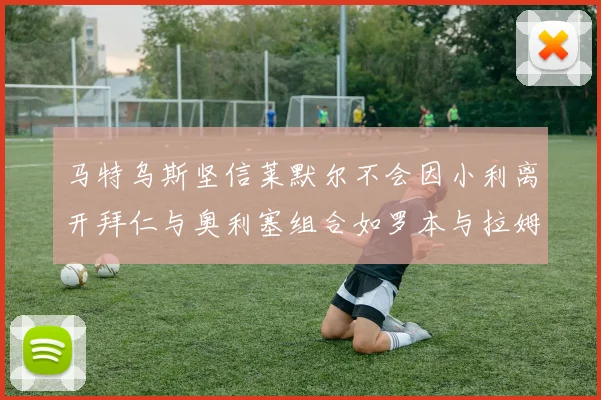 马特乌斯坚信莱默尔不会因小利离开拜仁与奥利塞组合如罗本与拉姆