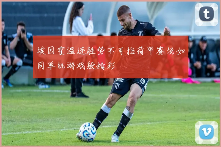 埃因霍温连胜势不可挡荷甲赛场如同单机游戏般精彩