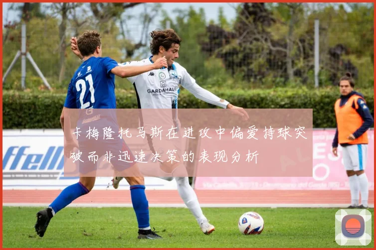 卡梅隆托马斯在进攻中偏爱持球突破而非迅速决策的表现分析