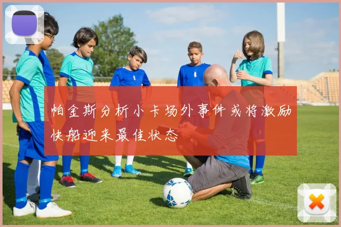 帕金斯分析小卡场外事件或将激励快船迎来最佳状态
