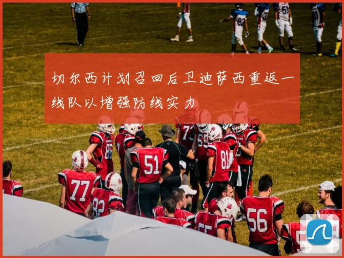 切尔西计划召回后卫迪萨西重返一线队以增强防线实力